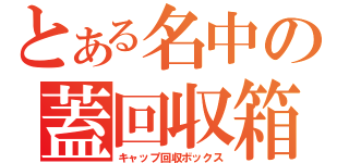 とある名中の蓋回収箱（キャップ回収ボックス）