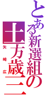 とある新選組の土方歳三（矢崎広）