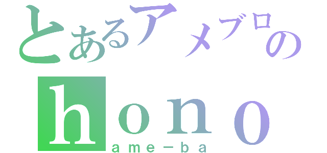 とあるアメブロのｈｏｎｏ（ａｍｅ－ｂａ）