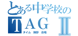 とある中学校のＴＡＧⅡ（タイム 挨拶 合唱）