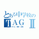 とある中学校のＴＡＧⅡ（タイム 挨拶 合唱）