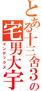 とある十三舍３０９の宅男大宇（インデックス）