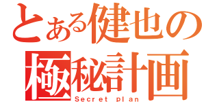 とある健也の極秘計画（Ｓｅｃｒｅｔ ｐｌａｎ）