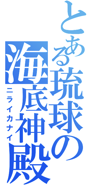 とある琉球の海底神殿（ニライカナイ）