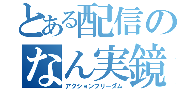 とある配信のなん実鏡（アクションフリーダム）