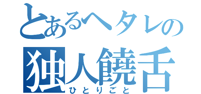 とあるヘタレの独人饒舌（ひとりごと）