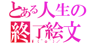 とある人生の終了絵文字（\\（＾ｏ＾）／）