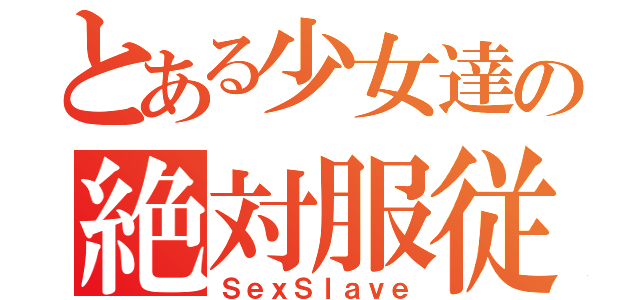 とある少女達の絶対服従（ＳｅｘＳｌａｖｅ）