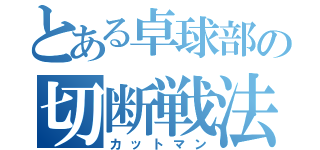 とある卓球部の切断戦法（カットマン）