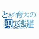 とある育大の現実逃避（三次元とかｗｗｗｗ）