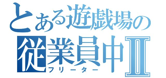 とある遊戯場の従業員中平Ⅱ（フリーター）