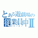 とある遊戯場の従業員中平Ⅱ（フリーター）