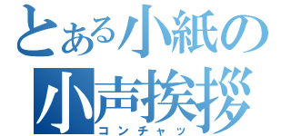 とある小紙の小声挨拶（コンチャッ）