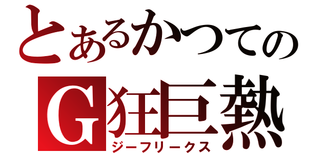 とあるかつてのＧ狂巨熱（ジーフリークス）