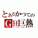 とあるかつてのＧ狂巨熱（ジーフリークス）