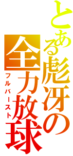 とある彪冴の全力放球（フルバースト）