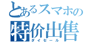 とあるスマホの特价出售（ダイセール）