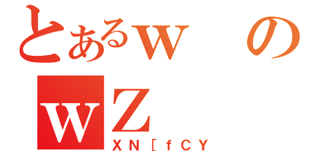 とあるｗのｗＺ（ＸＮ［ｆＣＹ）