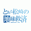 とある松崎の地球救済（人類を滅ぼし地球をすくう救世主）