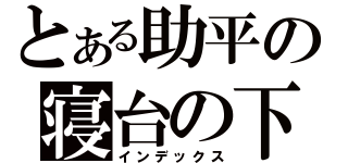 とある助平の寝台の下（インデックス）