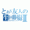 とある友人の生回胴録Ⅱ（スロアポカリュプス）