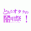 とあるオタクの合唱祭！（ラブライバー・ミュージカル）