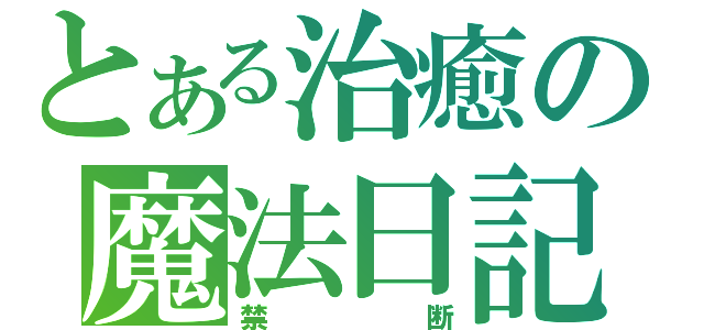 とある治癒の魔法日記（禁断）