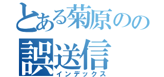 とある菊原のの誤送信（インデックス）