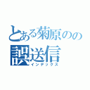 とある菊原のの誤送信（インデックス）