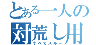 とある一人の対荒し用（すべてスルー）