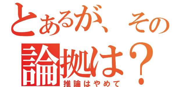 とあるが、その論拠は？（推論はやめて）