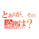 とあるが、その論拠は？（推論はやめて）