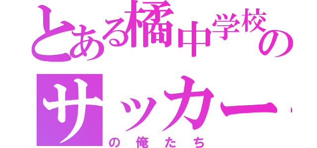 とある橘中学校のサッカー部（の俺たち）