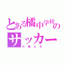 とある橘中学校のサッカー部（の俺たち）