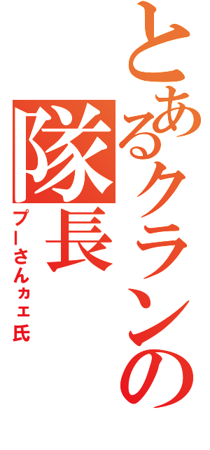 とあるクランの隊長（プーさんヵェ氏）