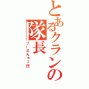 とあるクランの隊長（プーさんヵェ氏）