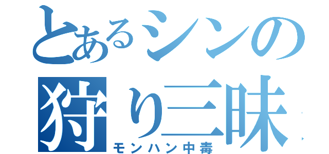 とあるシンの狩り三昧（モンハン中毒）