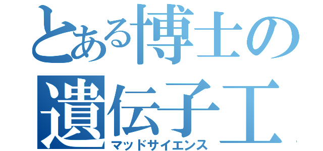 とある博士の遺伝子工学（マッドサイエンス）