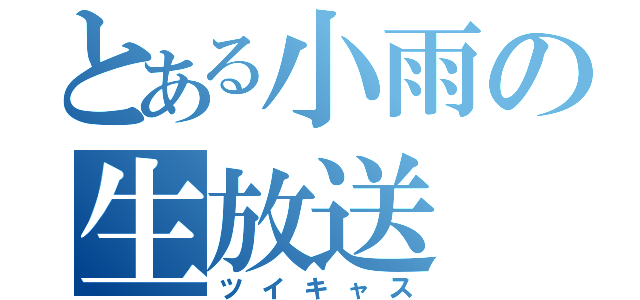 とある小雨の生放送（ツイキャス）