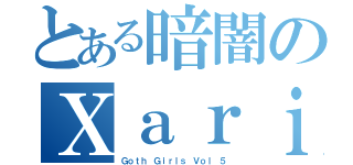 とある暗闇のＸａｒｉ'ｓ（Ｇｏｔｈ Ｇｉｒｌｓ Ｖｏｌ ５）