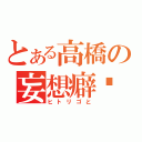 とある高橋の妄想癖♡（ヒトリゴと）