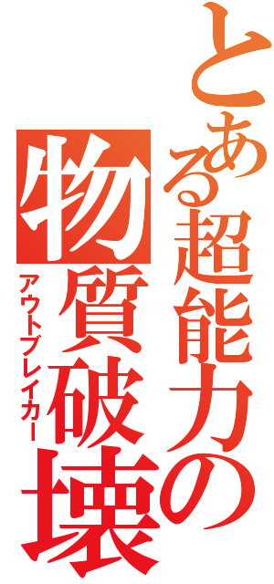 とある超能力の物質破壊（アウトブレイカー）