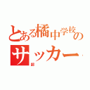 とある橘中学校のサッカー（部）