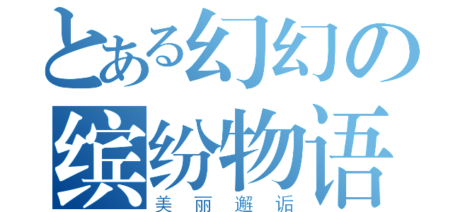 とある幻幻の缤纷物语（美丽邂诟）