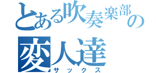 とある吹奏楽部の変人達（サックス）