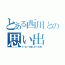 とある西川との思い出（いろいろ楽しかったね）