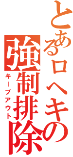 とあるロヘキの強制排除（キープアウト）