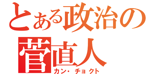 とある政治の菅直人（カン・チョクト）