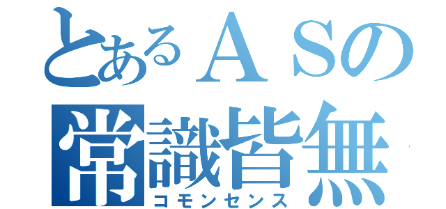 とあるＡＳの常識皆無（コモンセンス）