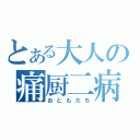 とある大人の痛厨二病（おともだち）